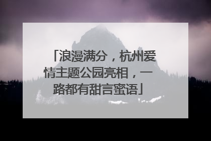 浪漫满分，杭州爱情主题公园亮相，一路都有甜言蜜语