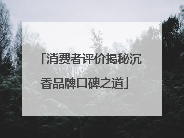 消费者评价揭秘沉香品牌口碑之道