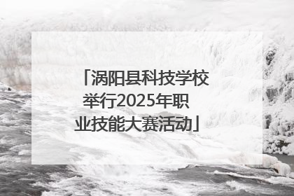 涡阳县科技学校举行2025年职业技能大赛活动