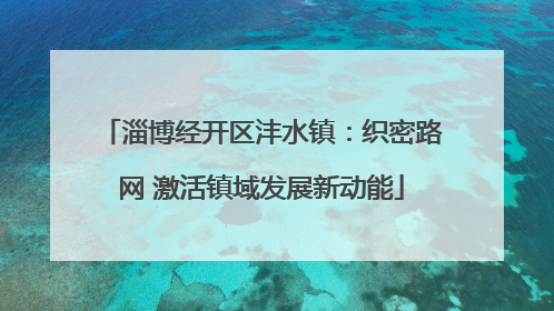淄博经开区沣水镇：织密路网 激活镇域发展新动能
