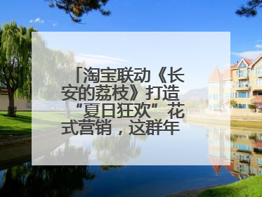 淘宝联动《长安的荔枝》打造“夏日狂欢”花式营销，这群年轻人玩嗨了
