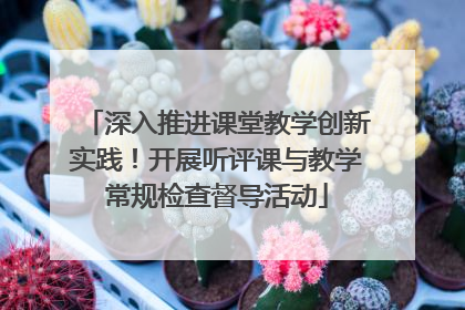 深入推进课堂教学创新实践！开展听评课与教学常规检查督导活动