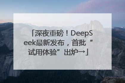 深夜重磅！DeepSeek最新发布，首批“试用体验”出炉→