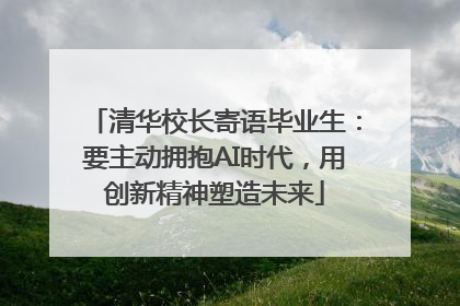 清华校长寄语毕业生：要主动拥抱AI时代，用创新精神塑造未来