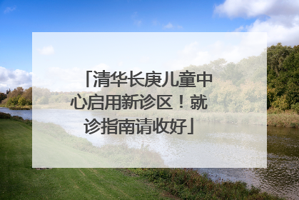 清华长庚儿童中心启用新诊区！就诊指南请收好
