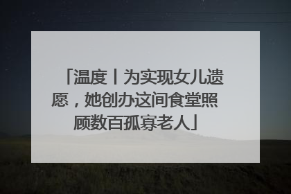 温度丨为实现女儿遗愿，她创办这间食堂照顾数百孤寡老人