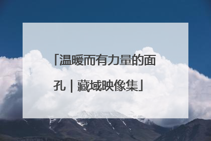 温暖而有力量的面孔｜藏域映像集