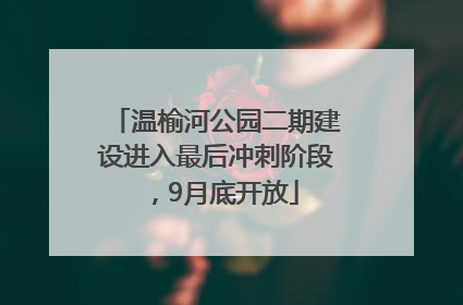 温榆河公园二期建设进入最后冲刺阶段，9月底开放