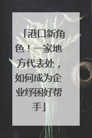 港口新角色！一家地方代表处，如何成为企业纾困好帮手