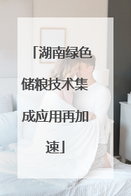 湖南绿色储粮技术集成应用再加速