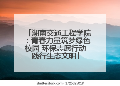 湖南交通工程学院：青春力量筑梦绿色校园 环保志愿行动践行生态文明