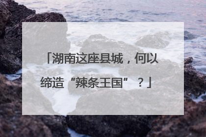 湖南这座县城，何以缔造“辣条王国”？