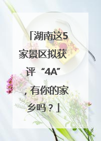 湖南这5家景区拟获评“4A”，有你的家乡吗？