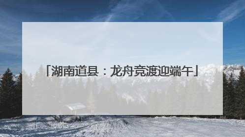 湖南道县：龙舟竞渡迎端午