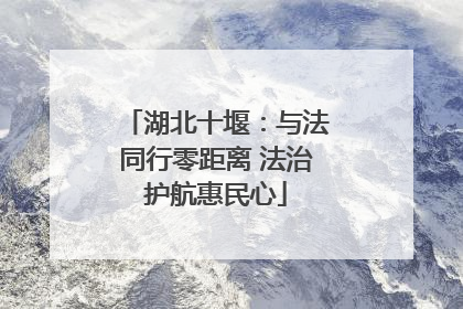 湖北十堰：与法同行零距离 法治护航惠民心
