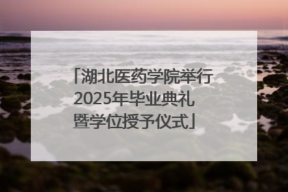 湖北医药学院举行2025年毕业典礼暨学位授予仪式