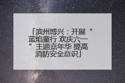 滨州博兴：开展“蓝焰童行 欢庆六一”主题嘉年华 提高消防安全意识