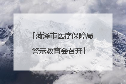 菏泽市医疗保障局警示教育会召开