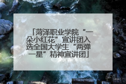 菏泽职业学院“一朵小红花”宣讲团入选全国大学生“两弹一星”精神宣讲团