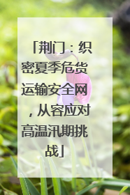 荆门：织密夏季危货运输安全网，从容应对高温汛期挑战