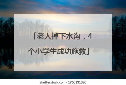 老人掉下水沟，4个小学生成功施救