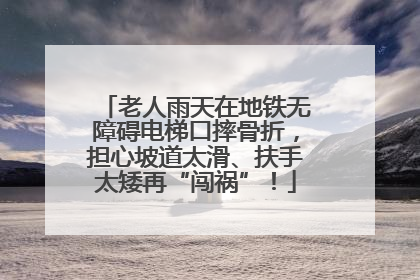 老人雨天在地铁无障碍电梯口摔骨折，担心坡道太滑、扶手太矮再“闯祸”！