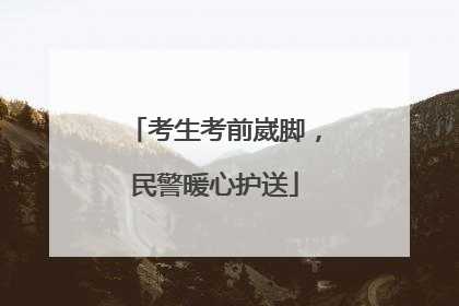 考生考前崴脚，民警暖心护送