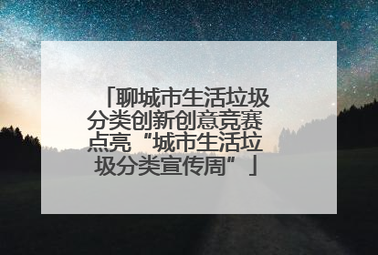 聊城市生活垃圾分类创新创意竞赛点亮“城市生活垃圾分类宣传周”