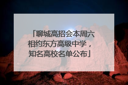 聊城高招会本周六相约东方高级中学，知名高校名单公布