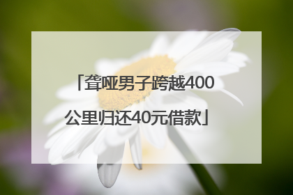 聋哑男子跨越400公里归还40元借款