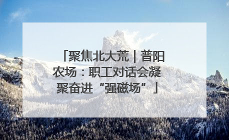 聚焦北大荒｜普阳农场：职工对话会凝聚奋进“强磁场”