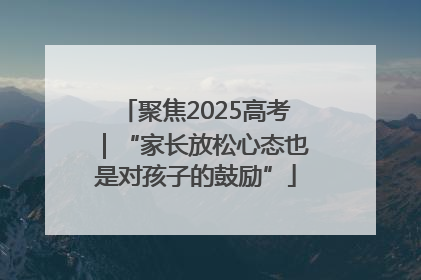 聚焦2025高考｜“家长放松心态也是对孩子的鼓励”