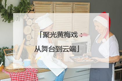 聚光黄梅戏：从舞台到云端