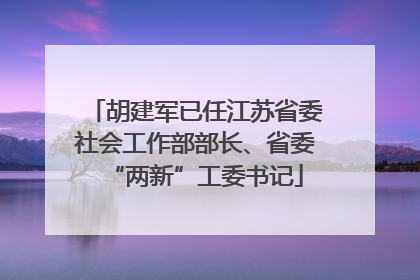 胡建军已任江苏省委社会工作部部长、省委“两新”工委书记