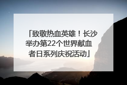 致敬热血英雄！长沙举办第22个世界献血者日系列庆祝活动