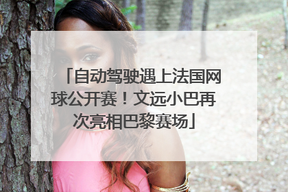 自动驾驶遇上法国网球公开赛！文远小巴再次亮相巴黎赛场