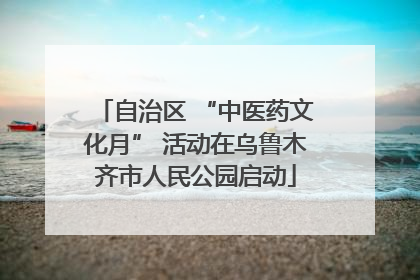 自治区 “中医药文化月” 活动在乌鲁木齐市人民公园启动