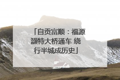 自贡富顺：福源灏特大桥通车 绕行半城成历史