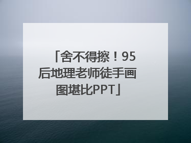舍不得擦！95后地理老师徒手画图堪比PPT