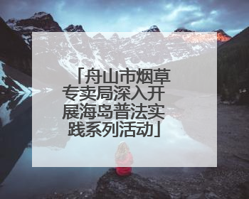 舟山市烟草专卖局深入开展海岛普法实践系列活动