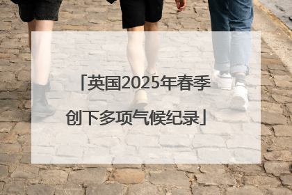 英国2025年春季创下多项气候纪录