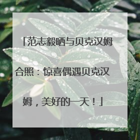 范志毅晒与贝克汉姆合照：惊喜偶遇贝克汉姆，美好的一天！
