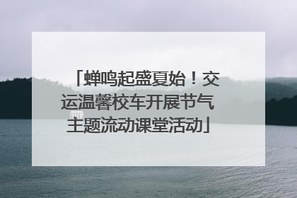 蝉鸣起盛夏始！交运温馨校车开展节气主题流动课堂活动