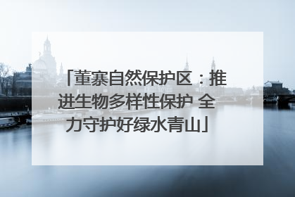 董寨自然保护区：推进生物多样性保护 全力守护好绿水青山
