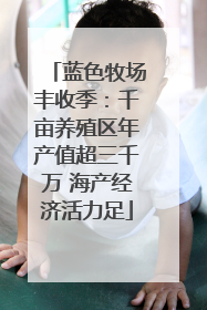 蓝色牧场丰收季：千亩养殖区年产值超三千万 海产经济活力足