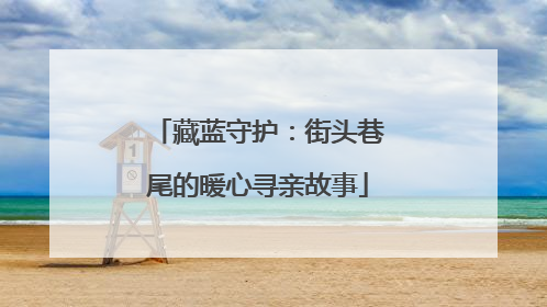 藏蓝守护：街头巷尾的暖心寻亲故事