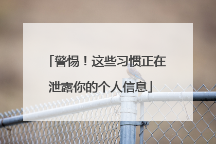 警惕！这些习惯正在泄露你的个人信息