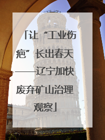 让“工业伤疤”长出春天——辽宁加快废弃矿山治理观察