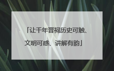 让千年晋祠历史可触、文明可感、讲解有韵