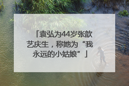 袁弘为44岁张歆艺庆生,称她为“我永远的小姑娘”